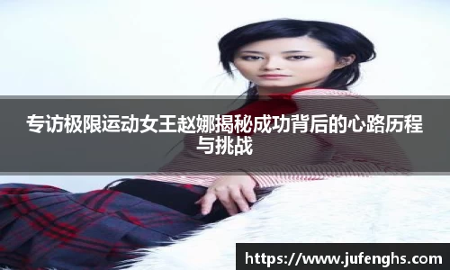 专访极限运动女王赵娜揭秘成功背后的心路历程与挑战