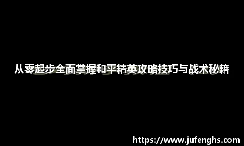 从零起步全面掌握和平精英攻略技巧与战术秘籍