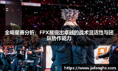 全明星赛分析：FPX展现出卓越的战术灵活性与团队协作能力