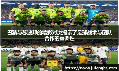 巴猜与苏波邦的精彩对决揭示了足球战术与团队合作的重要性