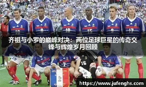齐祖与小罗的巅峰对决：两位足球巨星的传奇交锋与辉煌岁月回顾