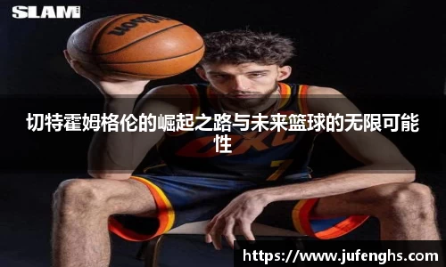 切特霍姆格伦的崛起之路与未来篮球的无限可能性