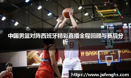 中国男篮对阵西班牙精彩直播全程回顾与赛后分析