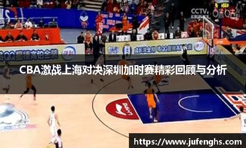 CBA激战上海对决深圳加时赛精彩回顾与分析