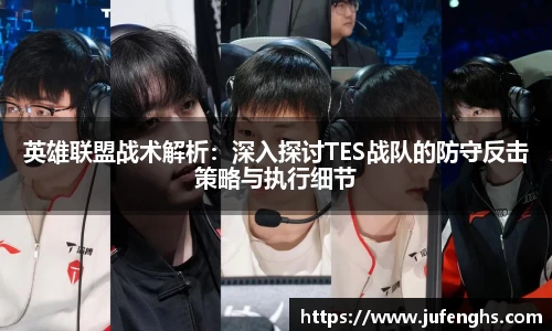 英雄联盟战术解析：深入探讨TES战队的防守反击策略与执行细节