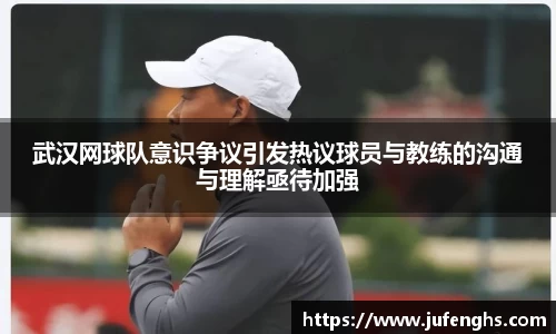 武汉网球队意识争议引发热议球员与教练的沟通与理解亟待加强